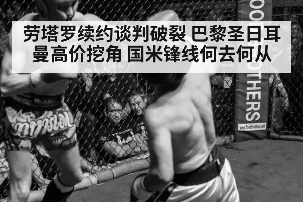 劳塔罗续约谈判破裂 巴黎圣日耳曼高价挖角 国米锋线何去何从