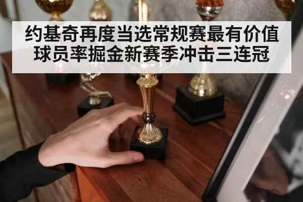 约基奇再度当选常规赛最有价值球员率掘金新赛季冲击三连冠